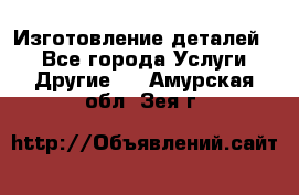 Изготовление деталей.  - Все города Услуги » Другие   . Амурская обл.,Зея г.